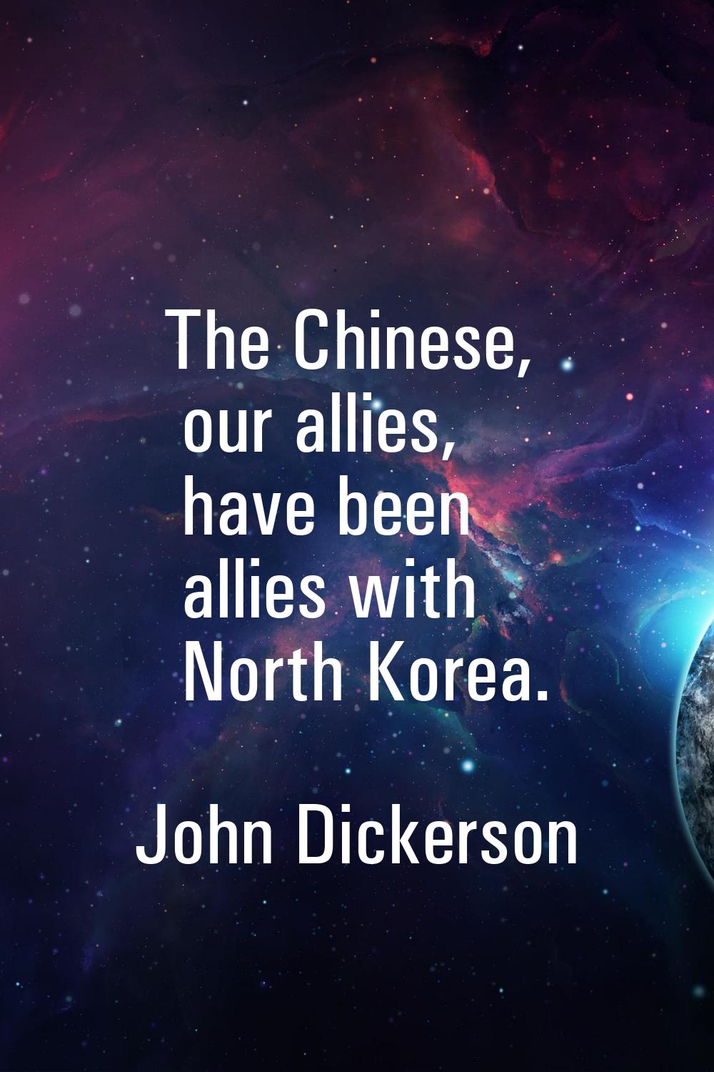 The Chinese, our allies, have been allies with North Korea.