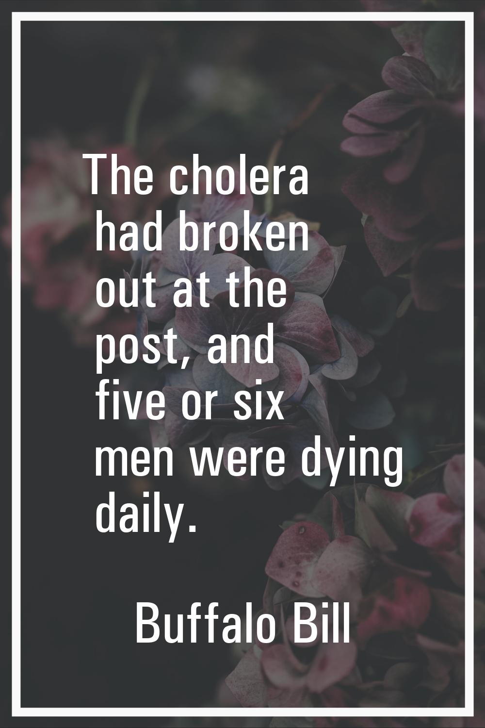 The cholera had broken out at the post, and five or six men were dying daily.