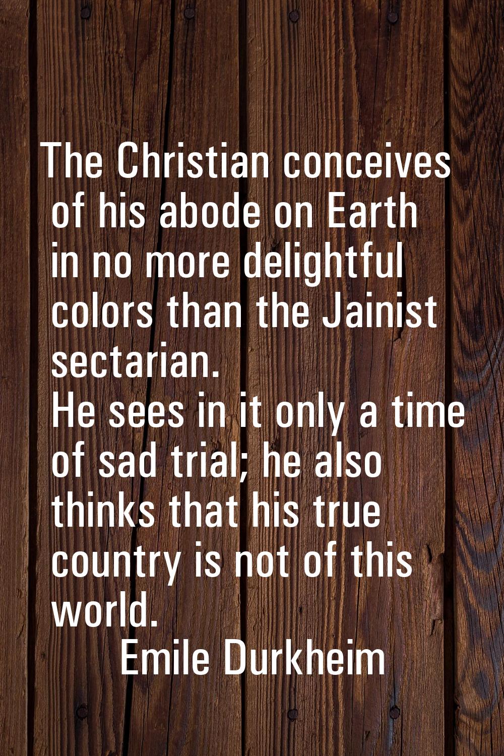 The Christian conceives of his abode on Earth in no more delightful colors than the Jainist sectari