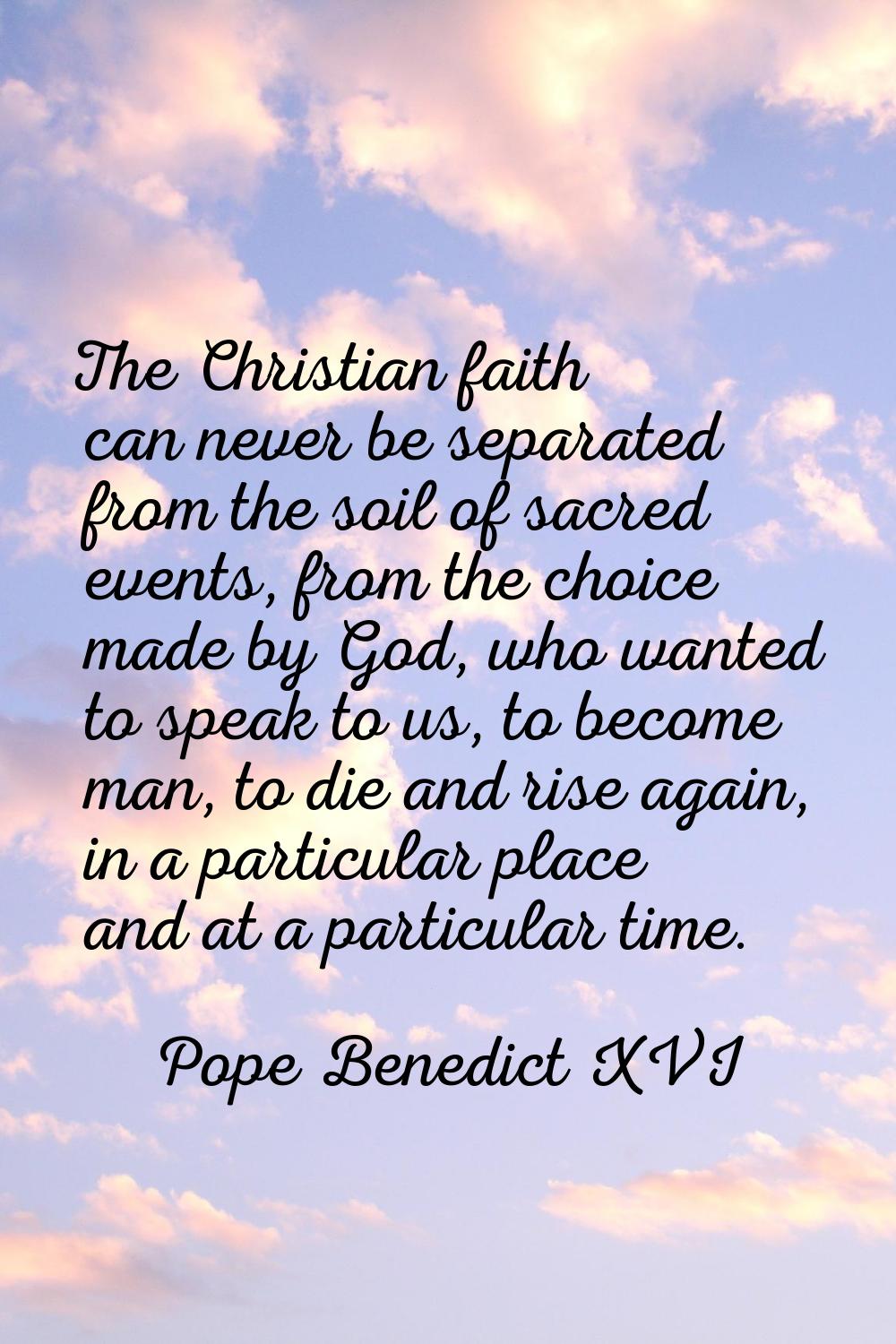 The Christian faith can never be separated from the soil of sacred events, from the choice made by 