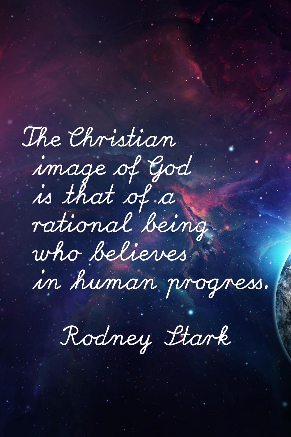 The Christian image of God is that of a rational being who believes in human progress.