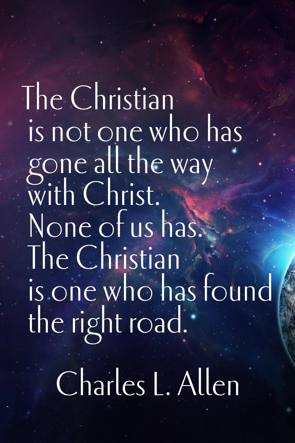 The Christian is not one who has gone all the way with Christ. None of us has. The Christian is one