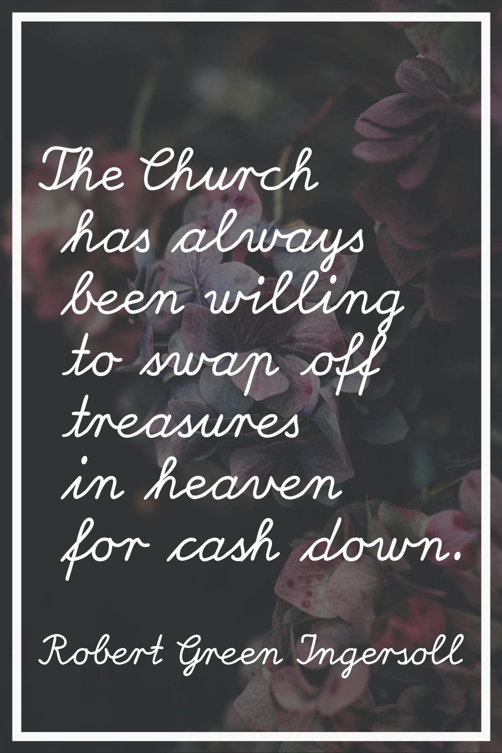 The Church has always been willing to swap off treasures in heaven for cash down.