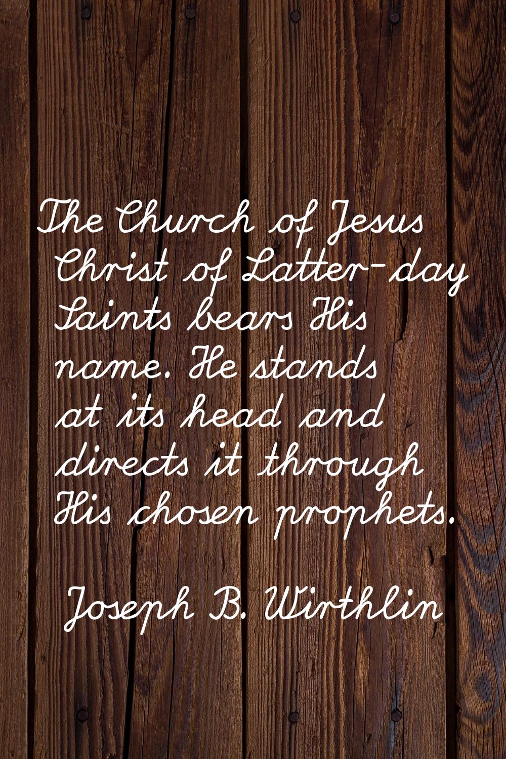 The Church of Jesus Christ of Latter-day Saints bears His name. He stands at its head and directs i
