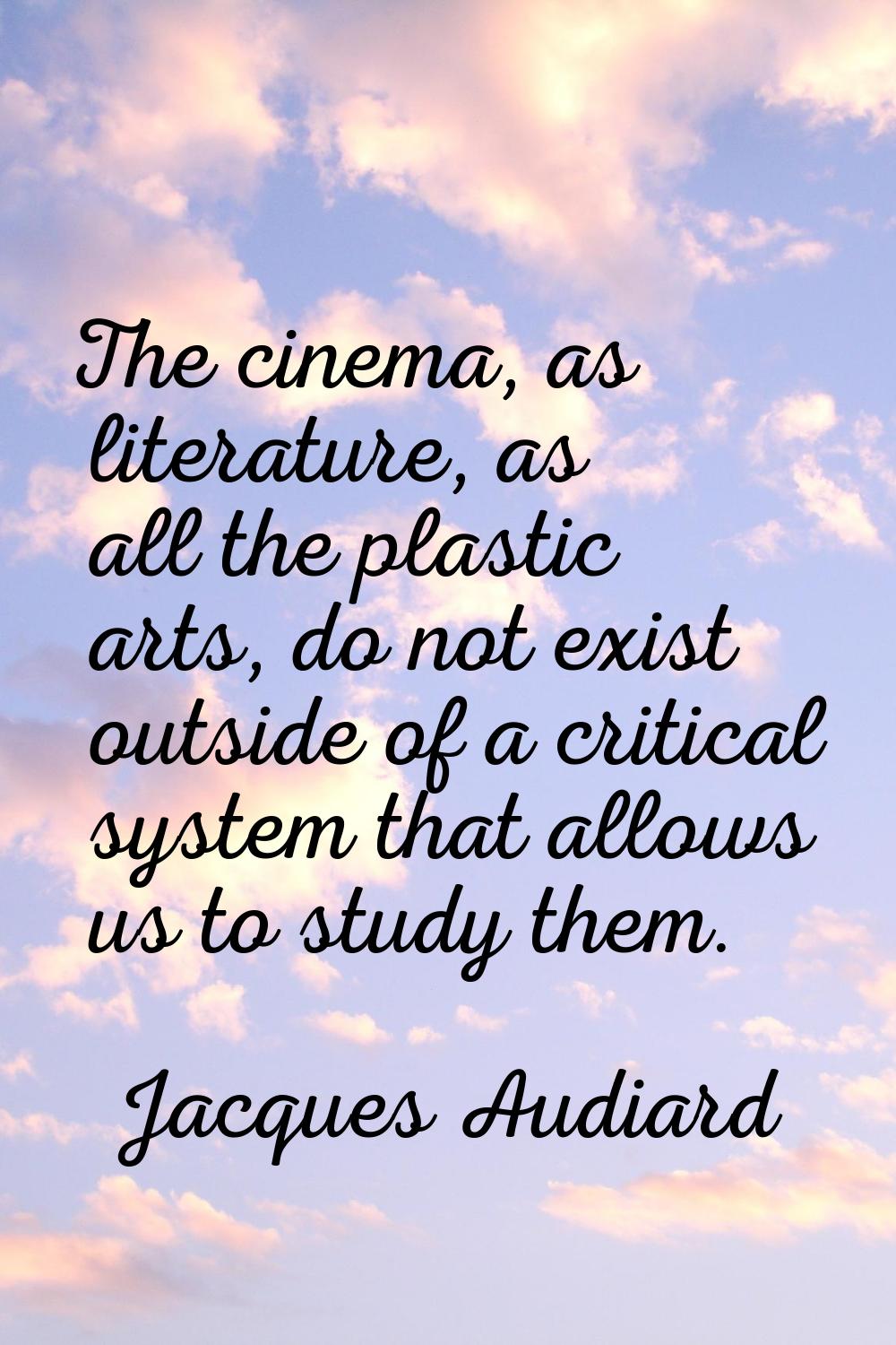 The cinema, as literature, as all the plastic arts, do not exist outside of a critical system that 