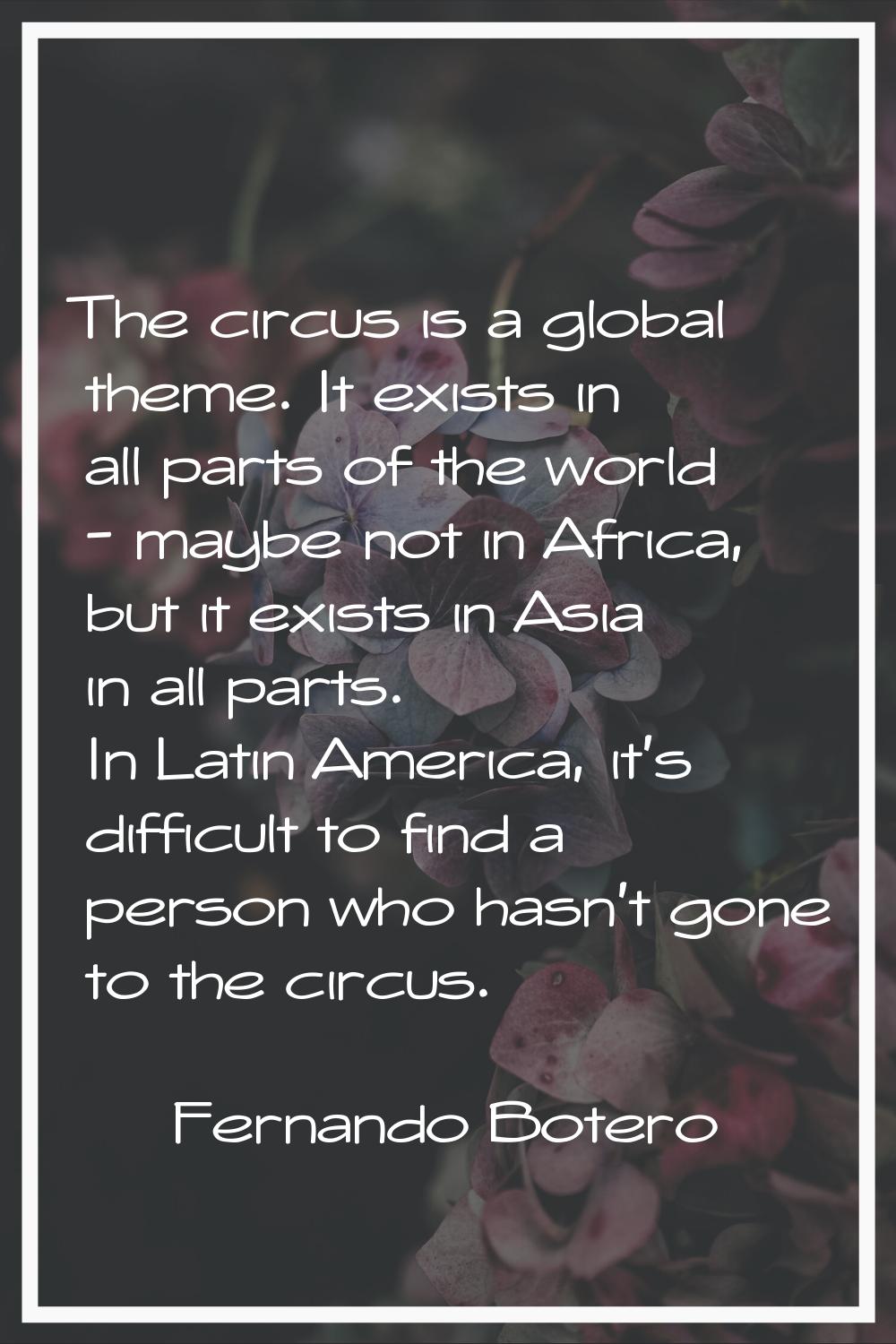 The circus is a global theme. It exists in all parts of the world - maybe not in Africa, but it exi