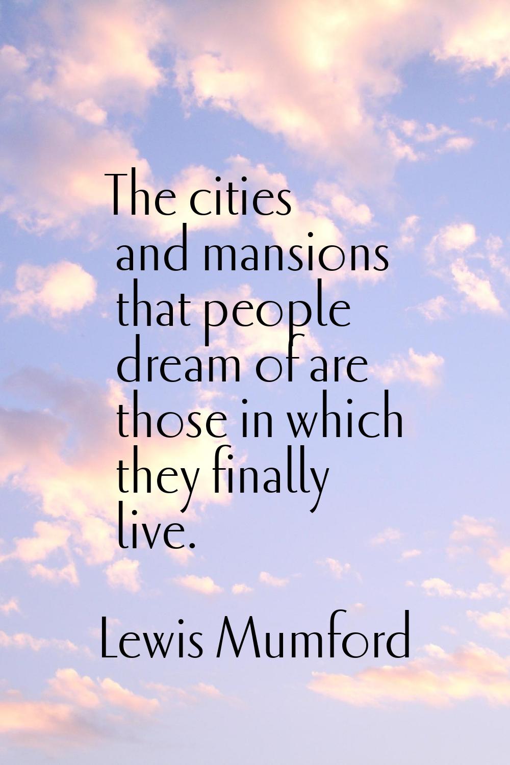 The cities and mansions that people dream of are those in which they finally live.