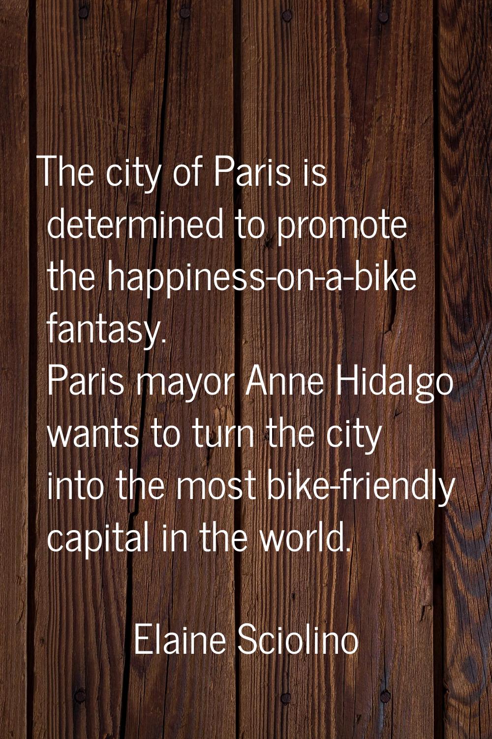 The city of Paris is determined to promote the happiness-on-a-bike fantasy. Paris mayor Anne Hidalg