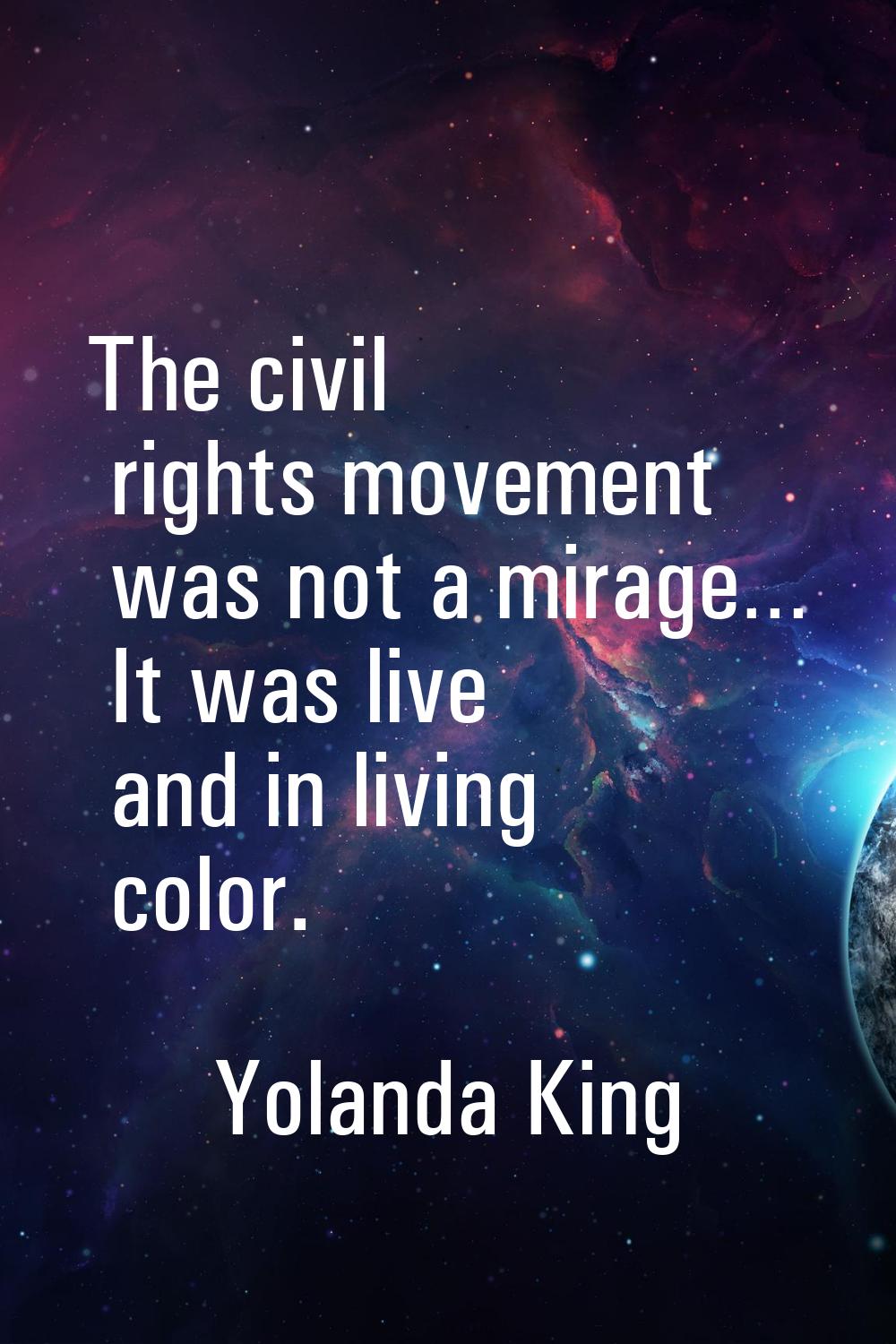 The civil rights movement was not a mirage… It was live and in living color.