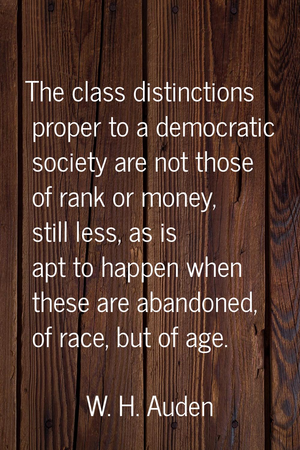 The class distinctions proper to a democratic society are not those of rank or money, still less, a