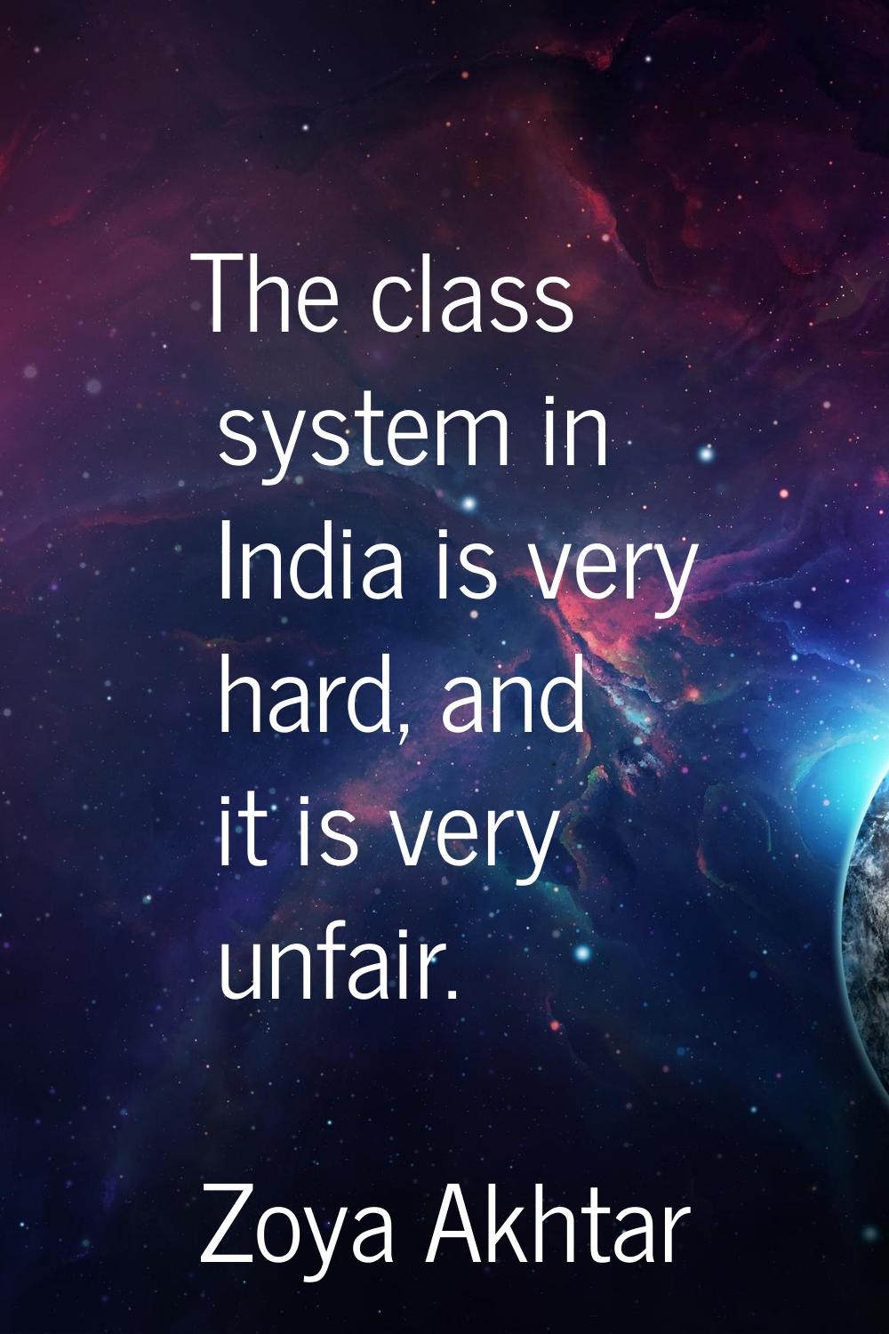 The class system in India is very hard, and it is very unfair.