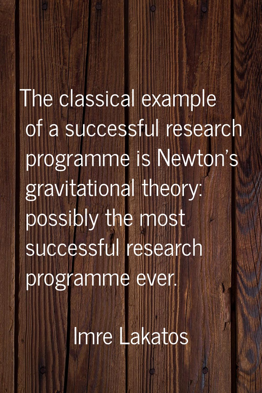 The classical example of a successful research programme is Newton's gravitational theory: possibly