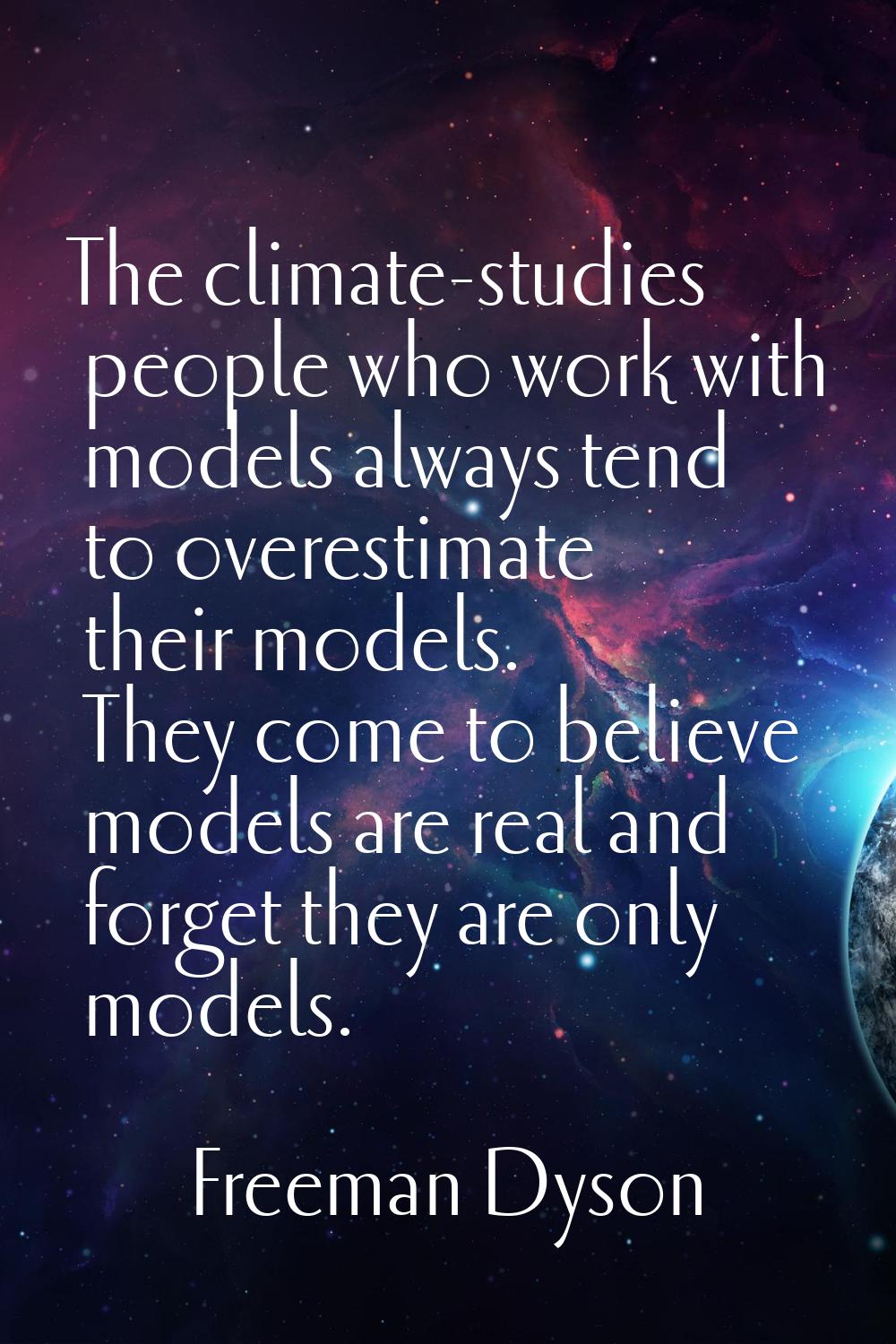 The climate-studies people who work with models always tend to overestimate their models. They come
