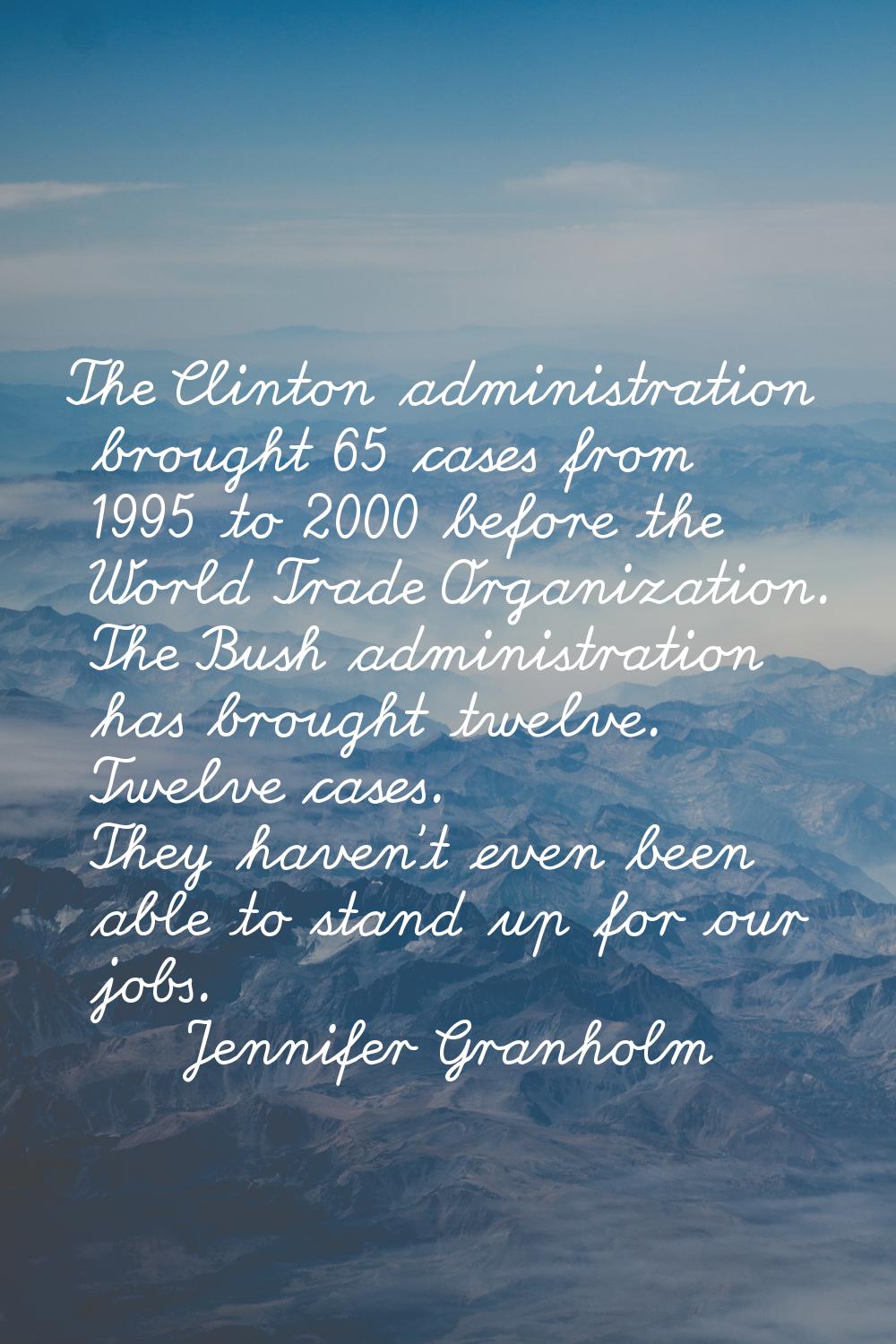 The Clinton administration brought 65 cases from 1995 to 2000 before the World Trade Organization. 