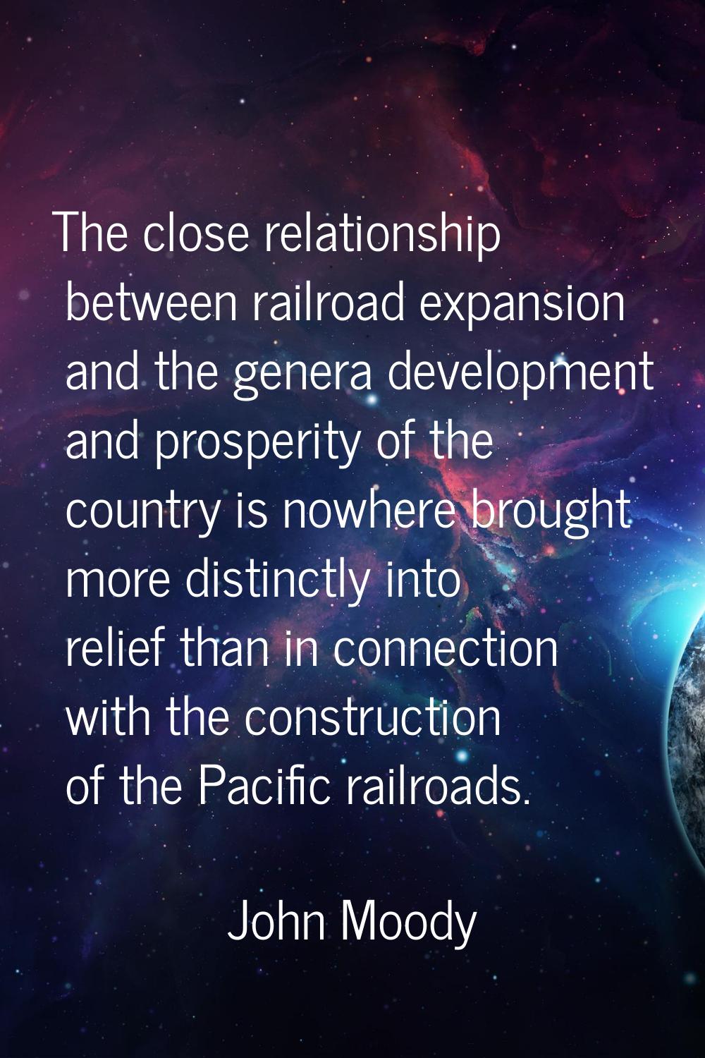 The close relationship between railroad expansion and the genera development and prosperity of the 