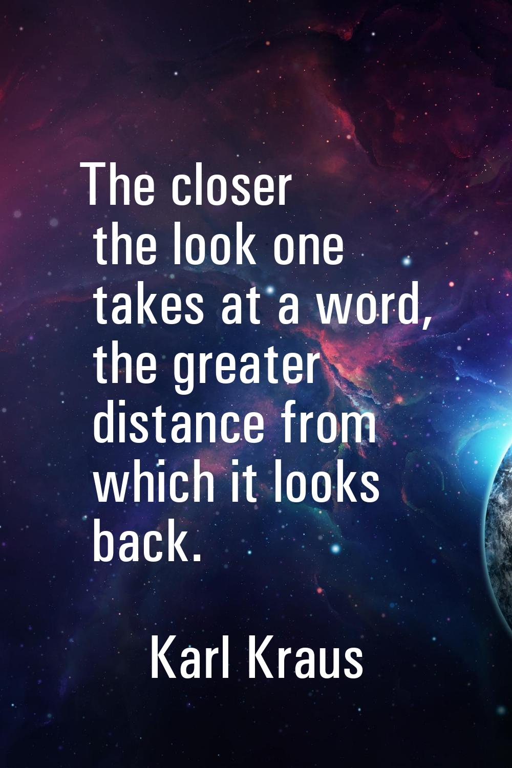 The closer the look one takes at a word, the greater distance from which it looks back.