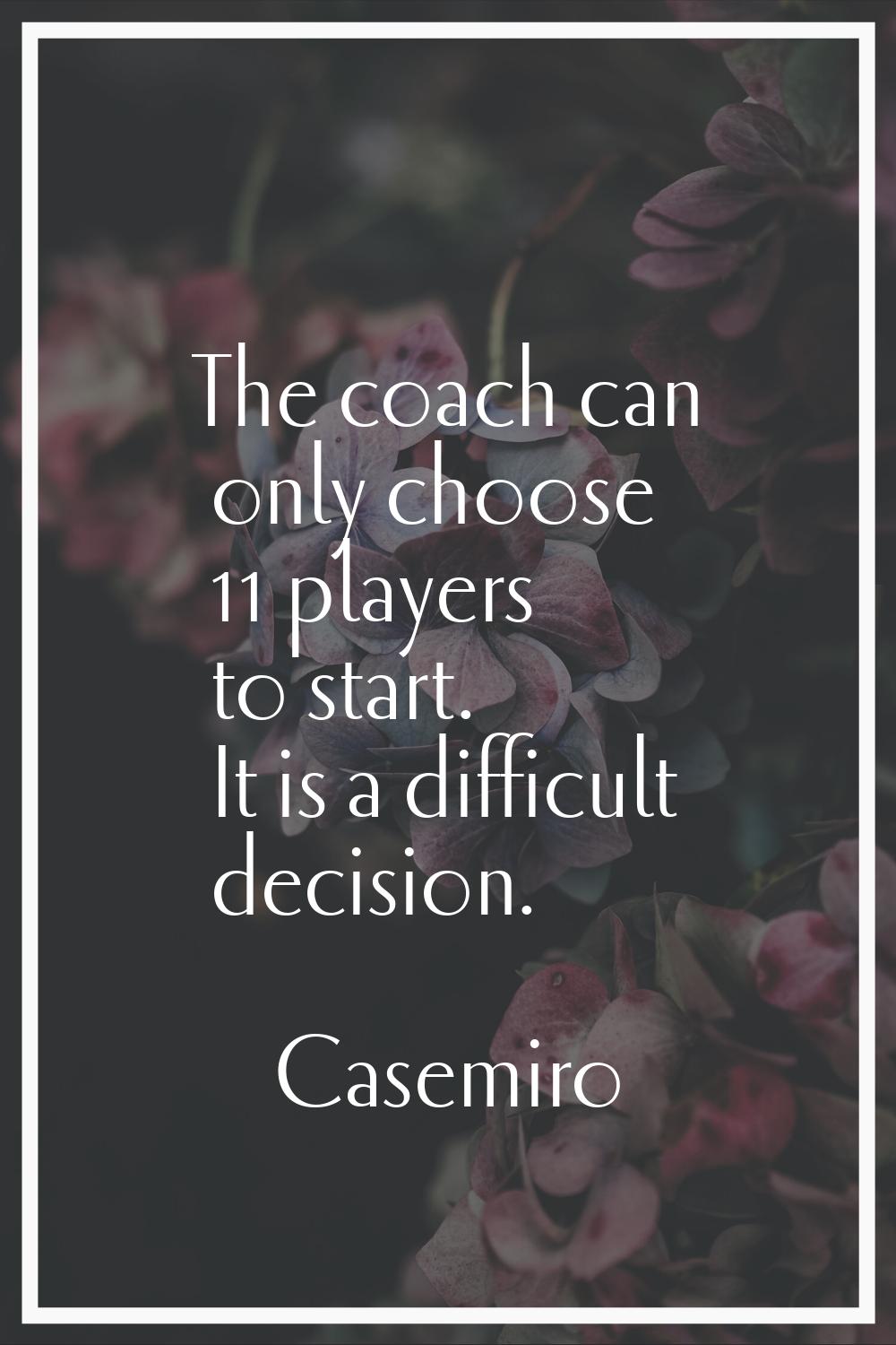 The coach can only choose 11 players to start. It is a difficult decision.