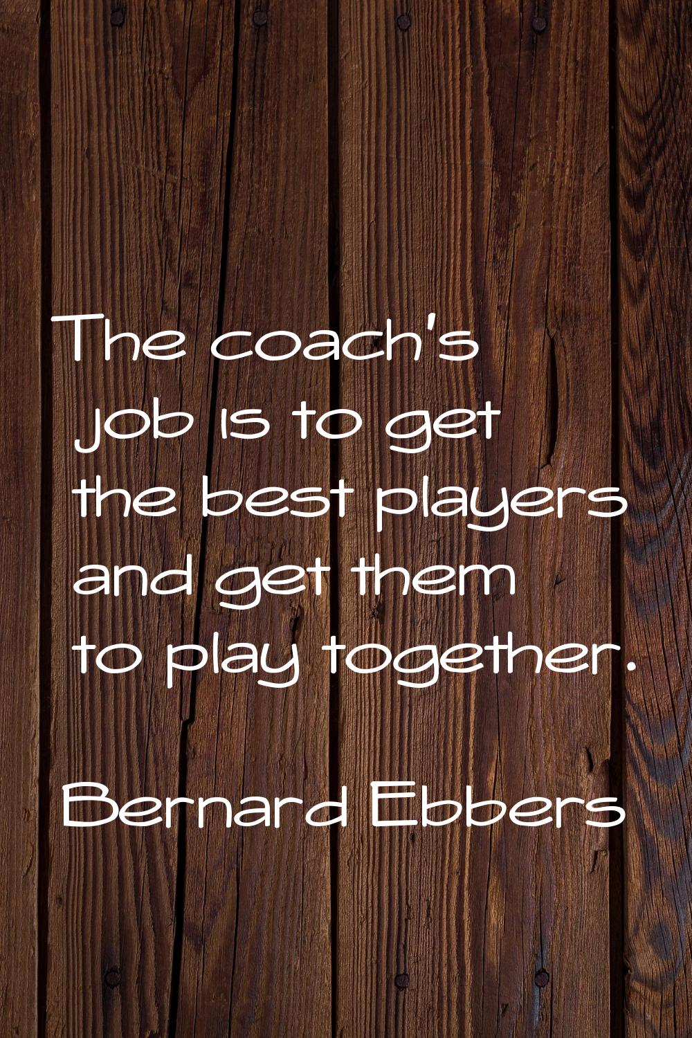 The coach's job is to get the best players and get them to play together.