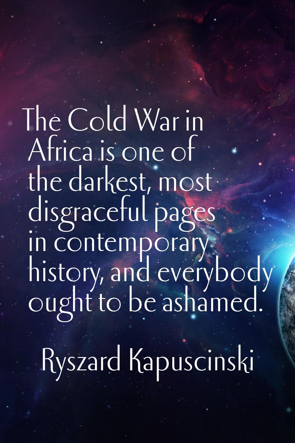 The Cold War in Africa is one of the darkest, most disgraceful pages in contemporary history, and e