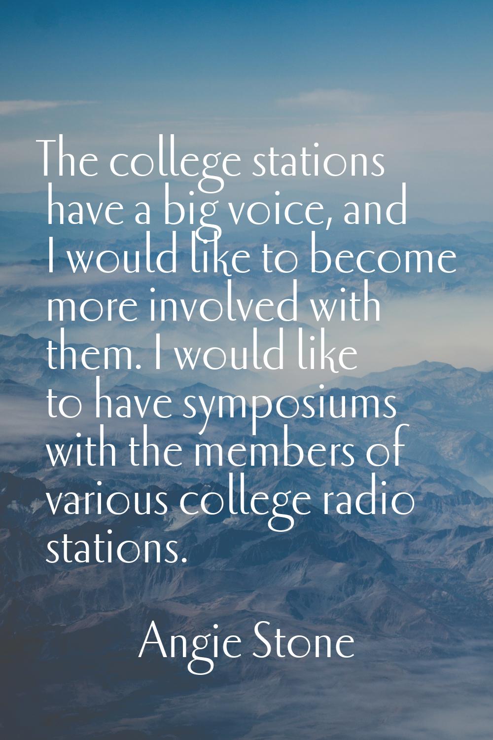 The college stations have a big voice, and I would like to become more involved with them. I would 