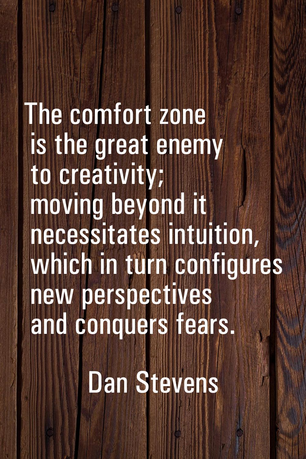 The comfort zone is the great enemy to creativity; moving beyond it necessitates intuition, which i