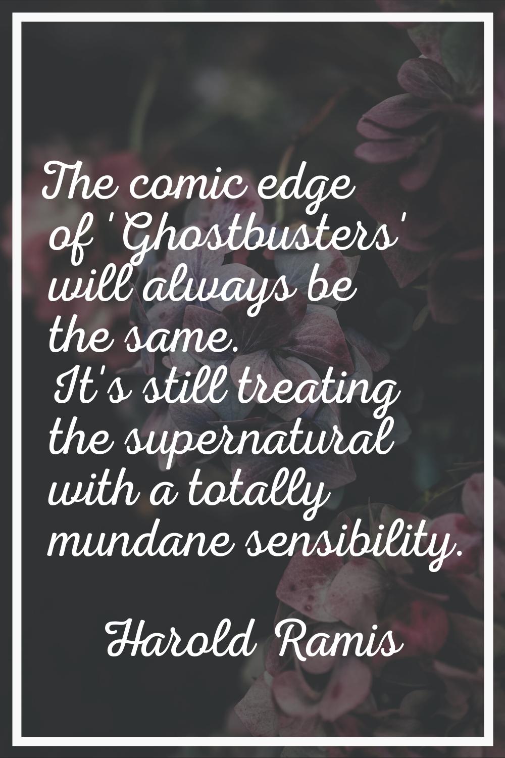 The comic edge of 'Ghostbusters' will always be the same. It's still treating the supernatural with