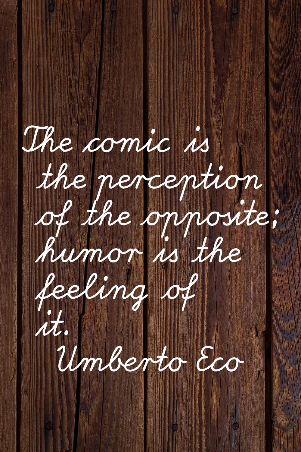 The comic is the perception of the opposite; humor is the feeling of it.