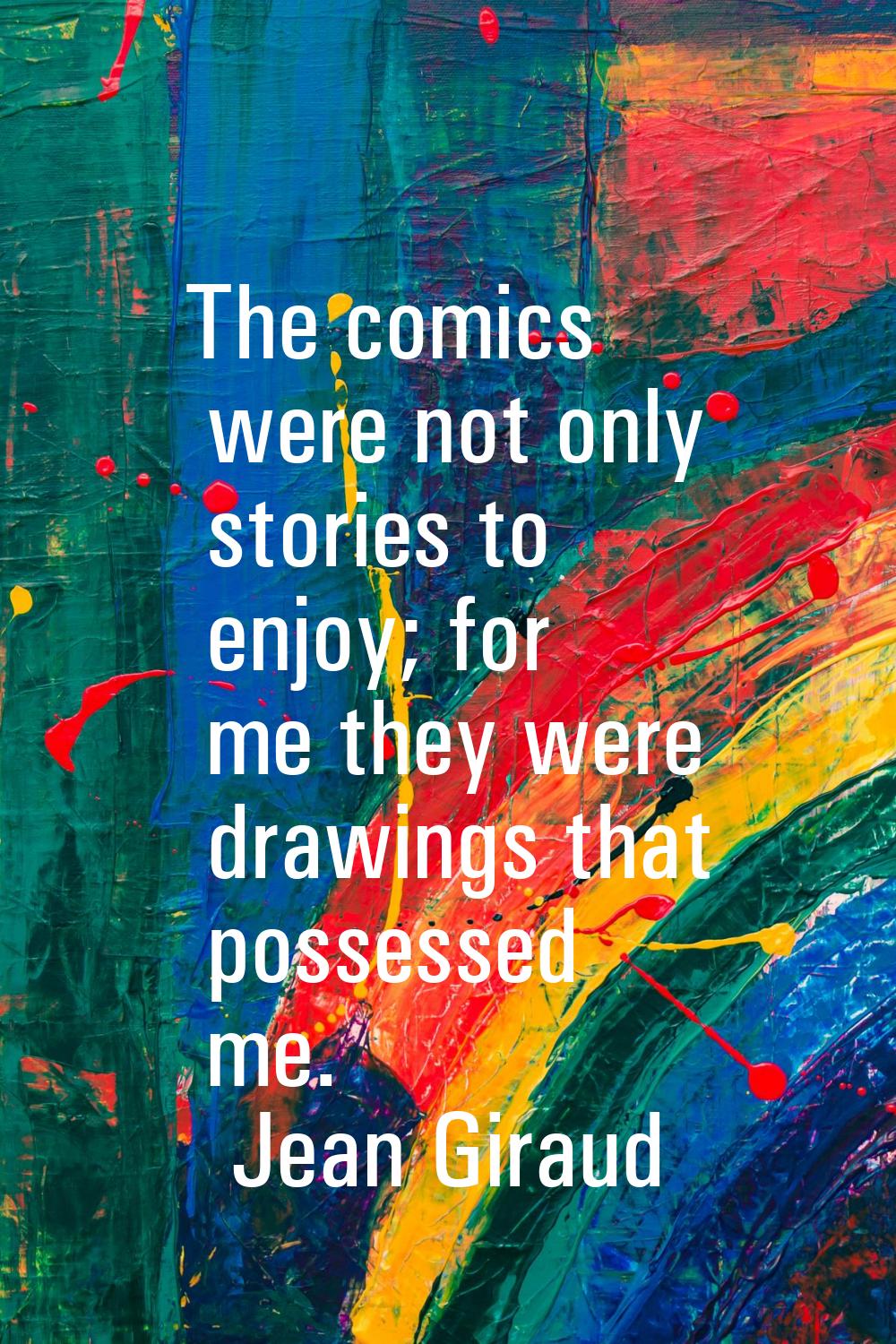 The comics were not only stories to enjoy; for me they were drawings that possessed me.