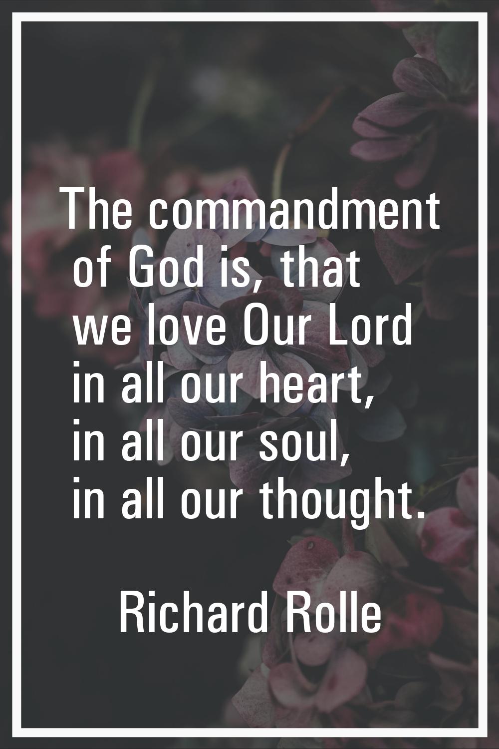 The commandment of God is, that we love Our Lord in all our heart, in all our soul, in all our thou