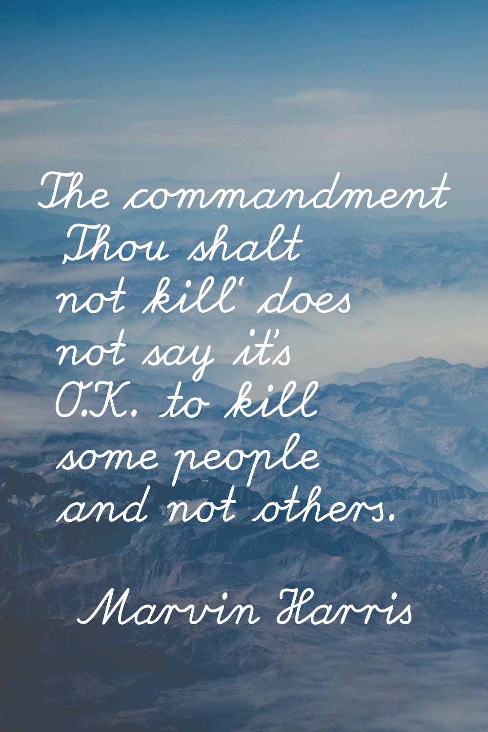 The commandment 'Thou shalt not kill' does not say it's O.K. to kill some people and not others.
