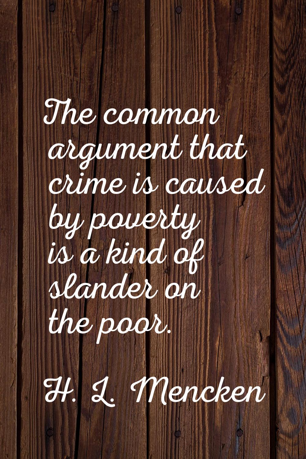 The common argument that crime is caused by poverty is a kind of slander on the poor.