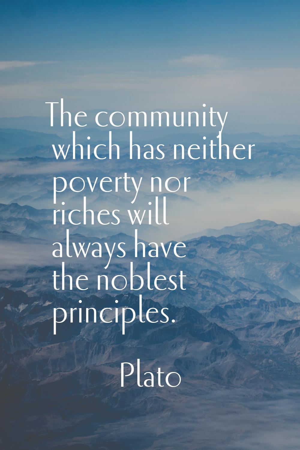 The community which has neither poverty nor riches will always have the noblest principles.