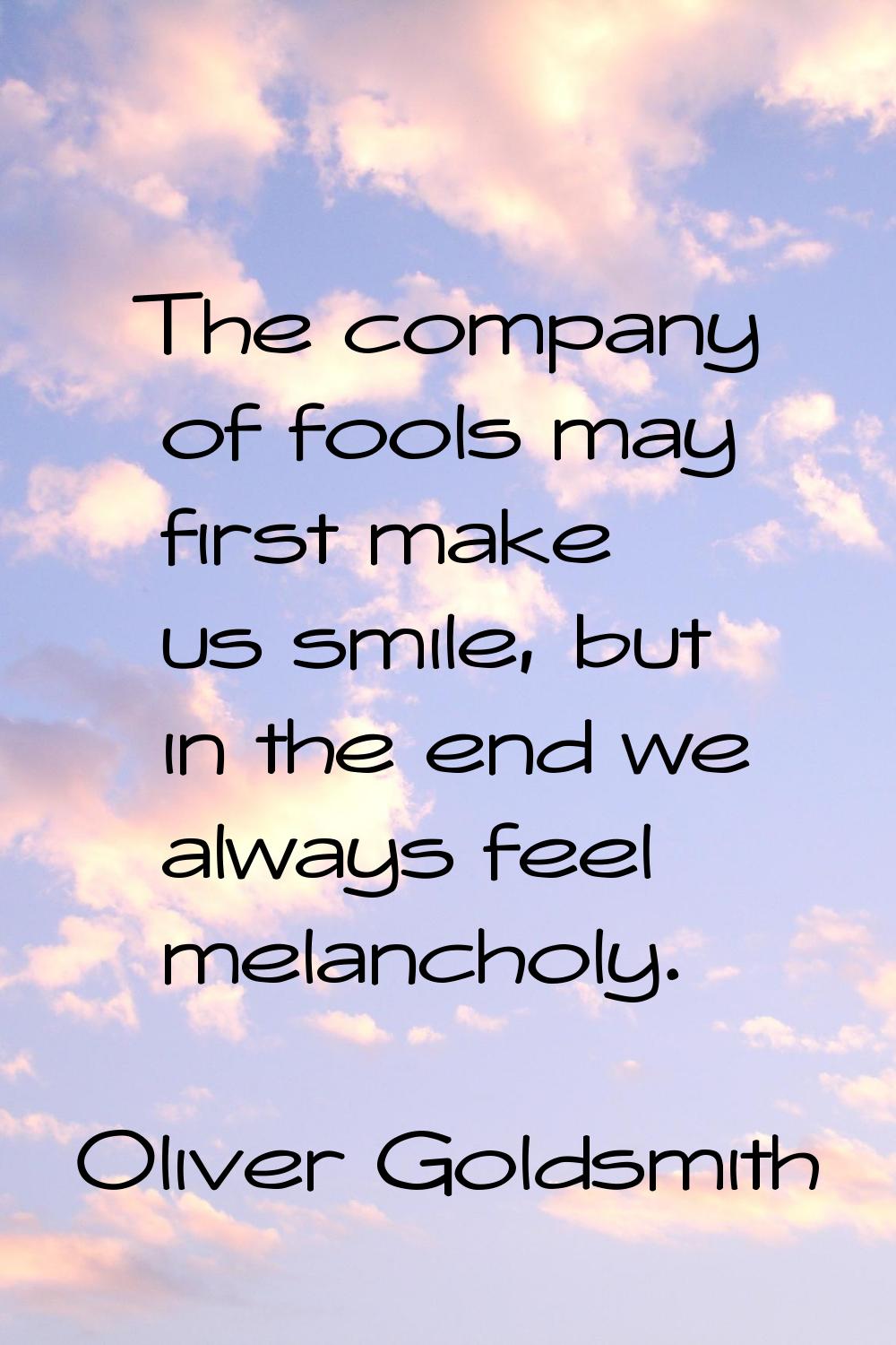 The company of fools may first make us smile, but in the end we always feel melancholy.