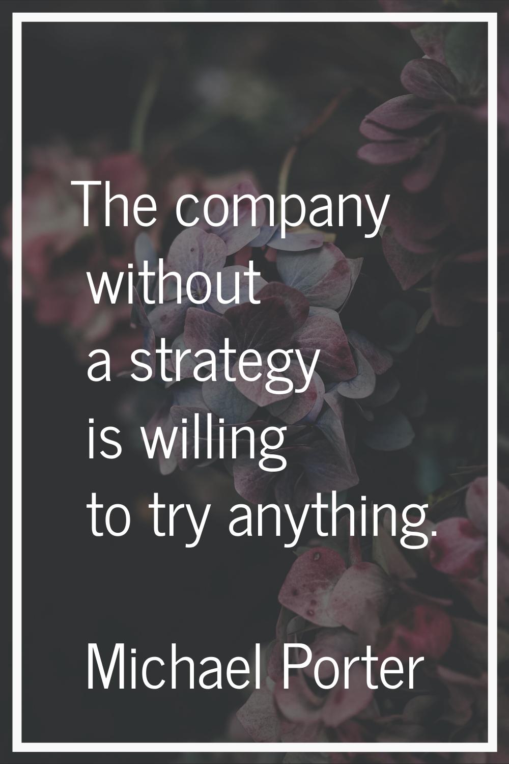 The company without a strategy is willing to try anything.