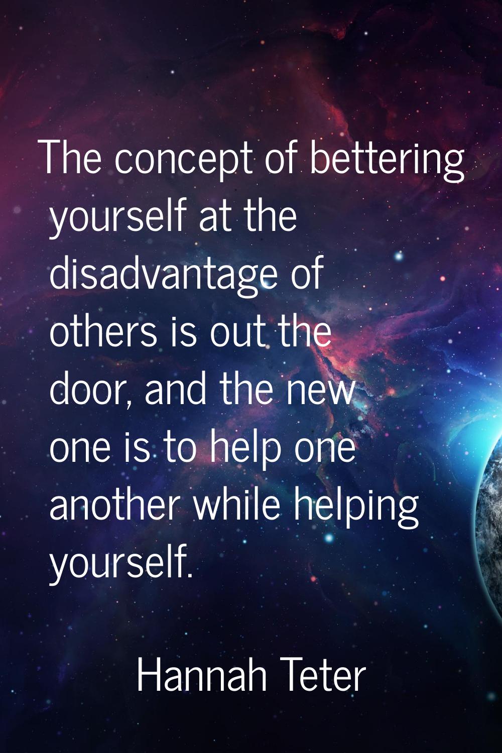 The concept of bettering yourself at the disadvantage of others is out the door, and the new one is