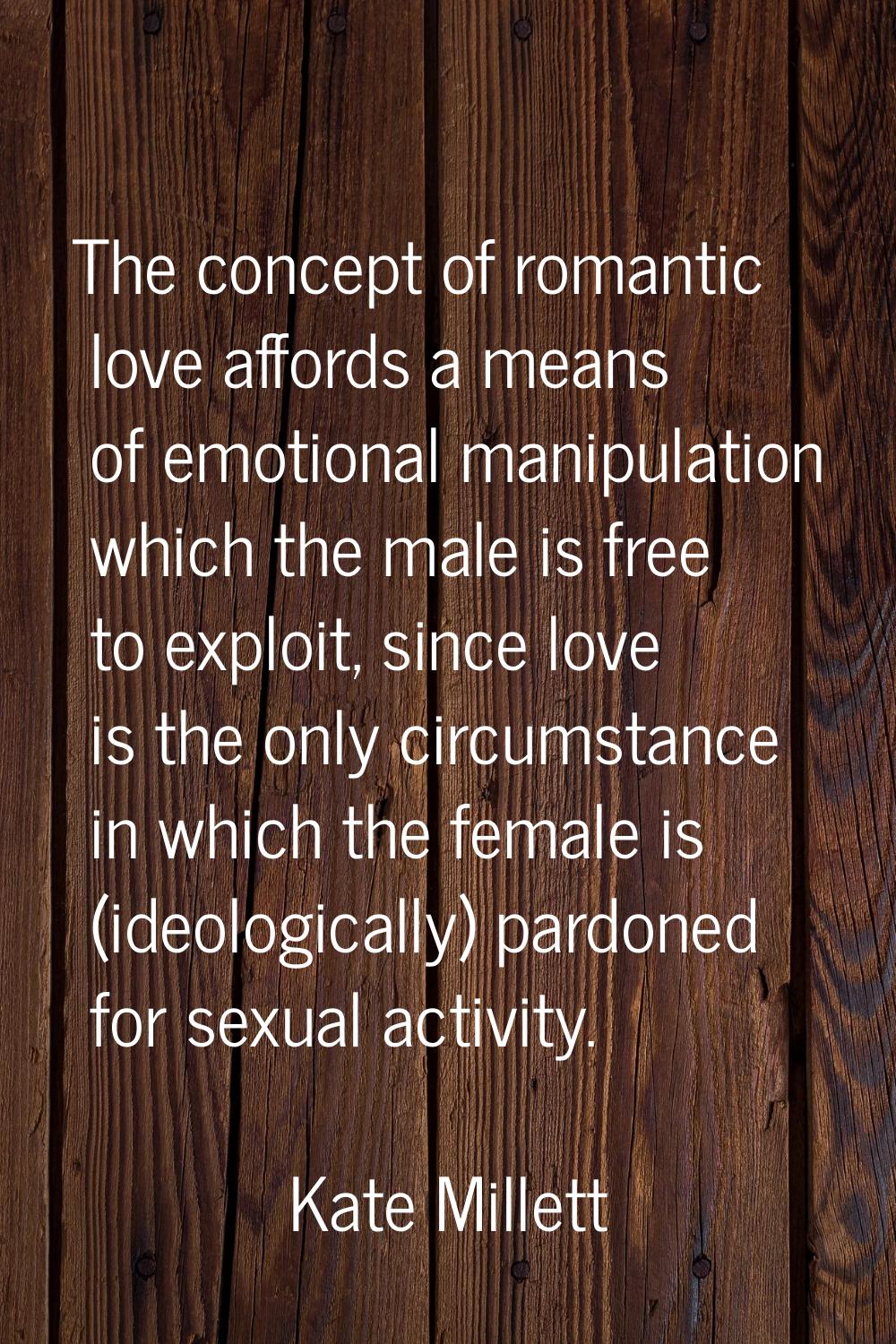 The concept of romantic love affords a means of emotional manipulation which the male is free to ex