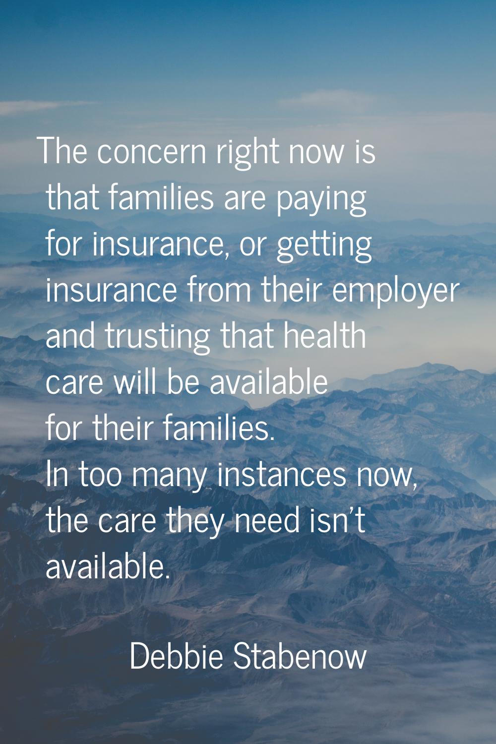 The concern right now is that families are paying for insurance, or getting insurance from their em
