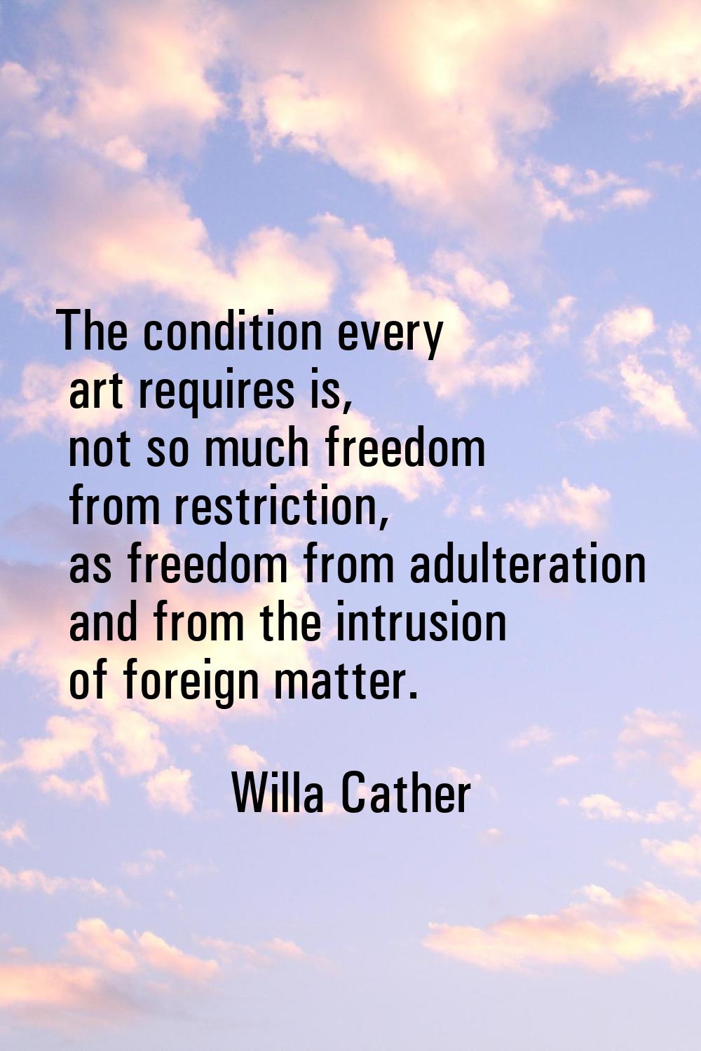 The condition every art requires is, not so much freedom from restriction, as freedom from adultera
