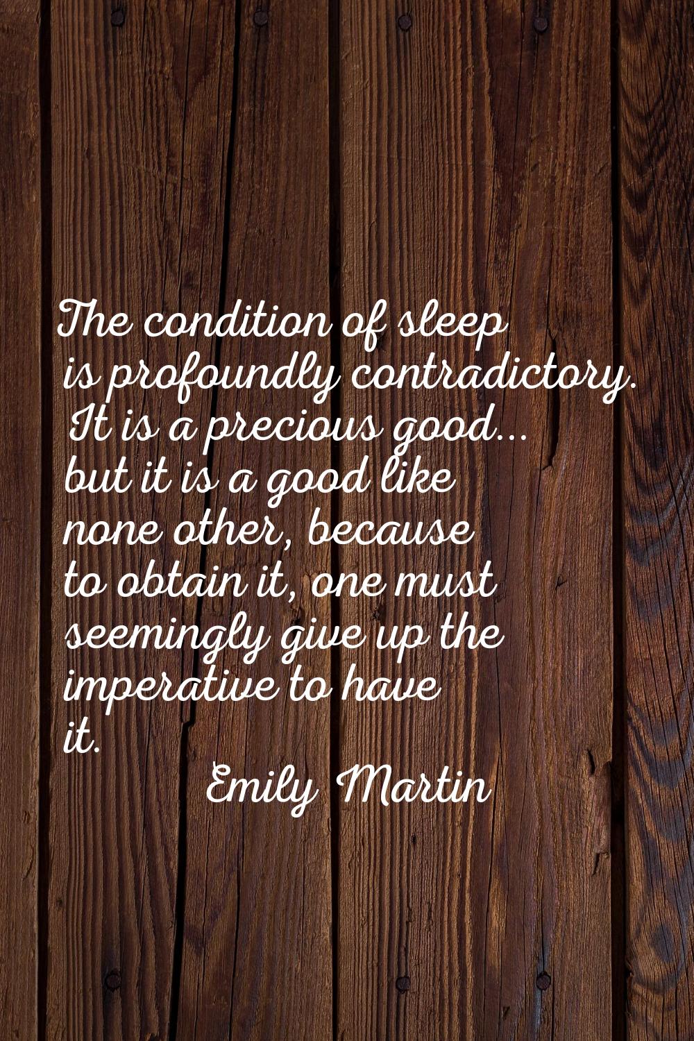 The condition of sleep is profoundly contradictory. It is a precious good... but it is a good like 