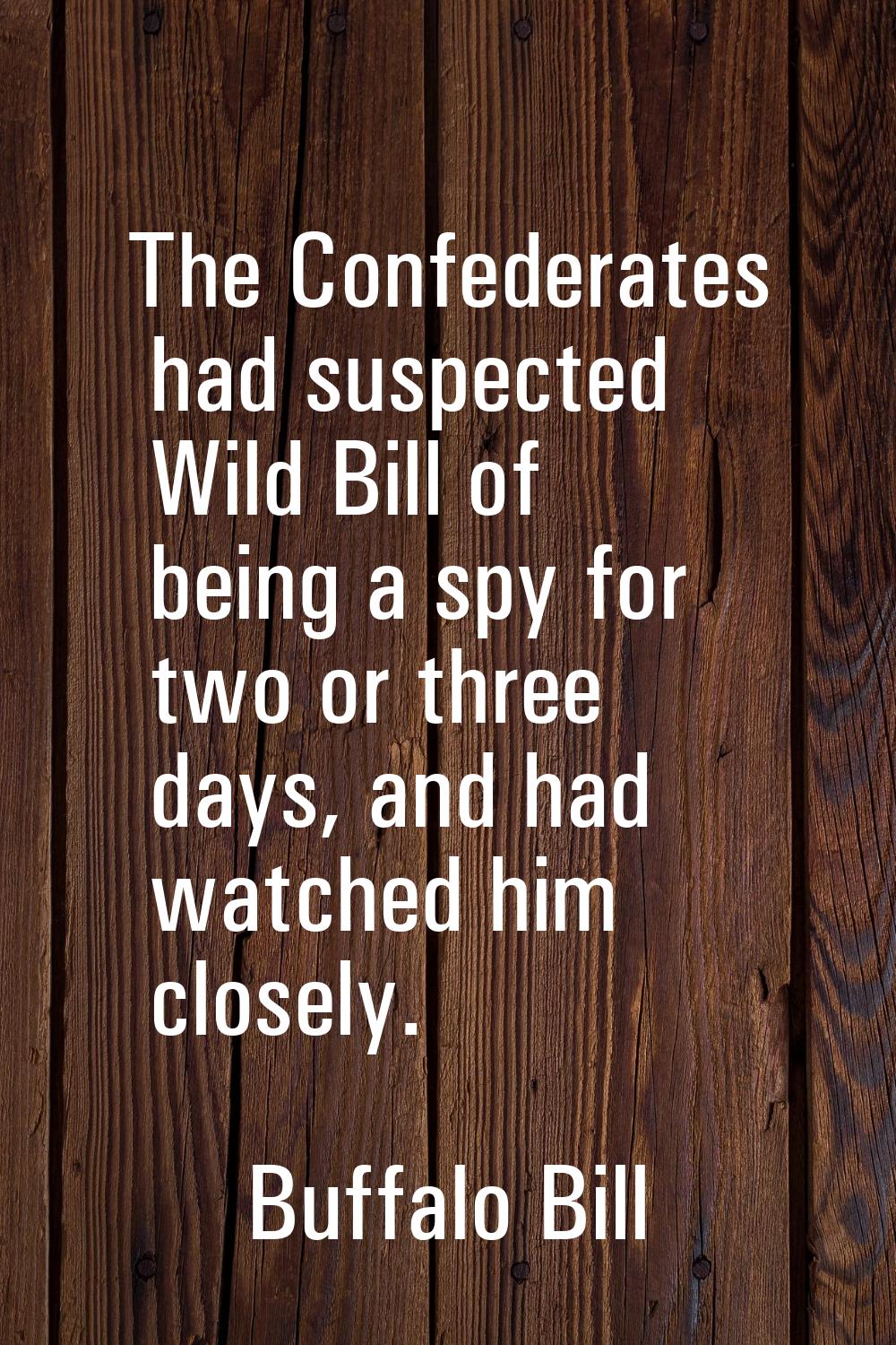 The Confederates had suspected Wild Bill of being a spy for two or three days, and had watched him 