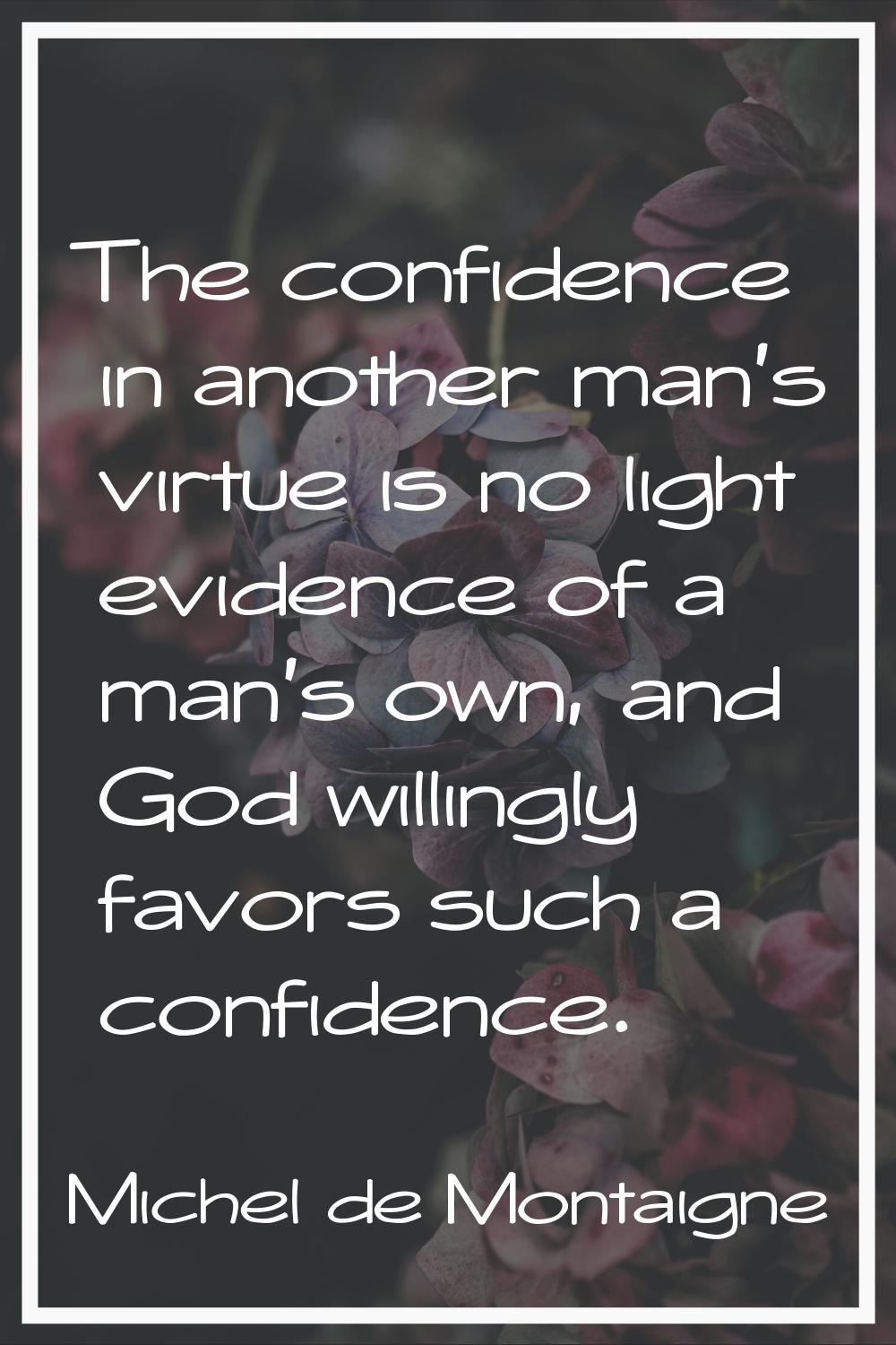 The confidence in another man's virtue is no light evidence of a man's own, and God willingly favor