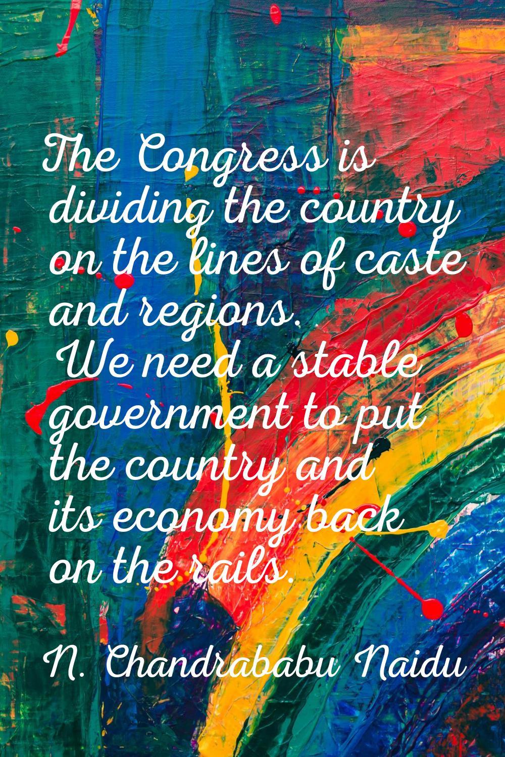 The Congress is dividing the country on the lines of caste and regions. We need a stable government