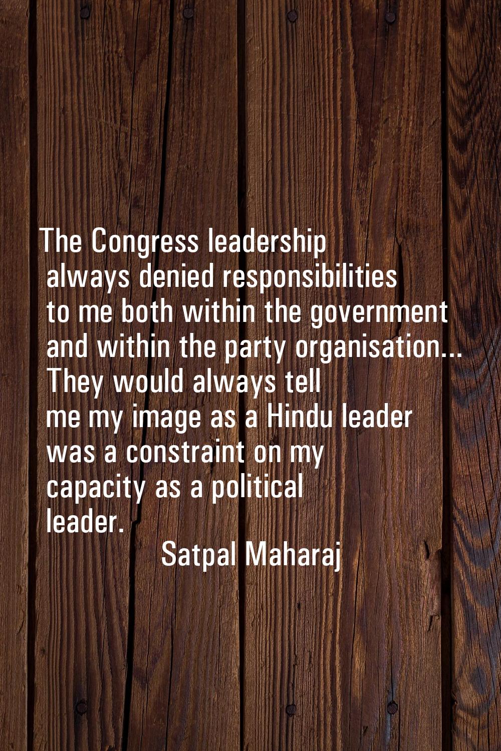 The Congress leadership always denied responsibilities to me both within the government and within 