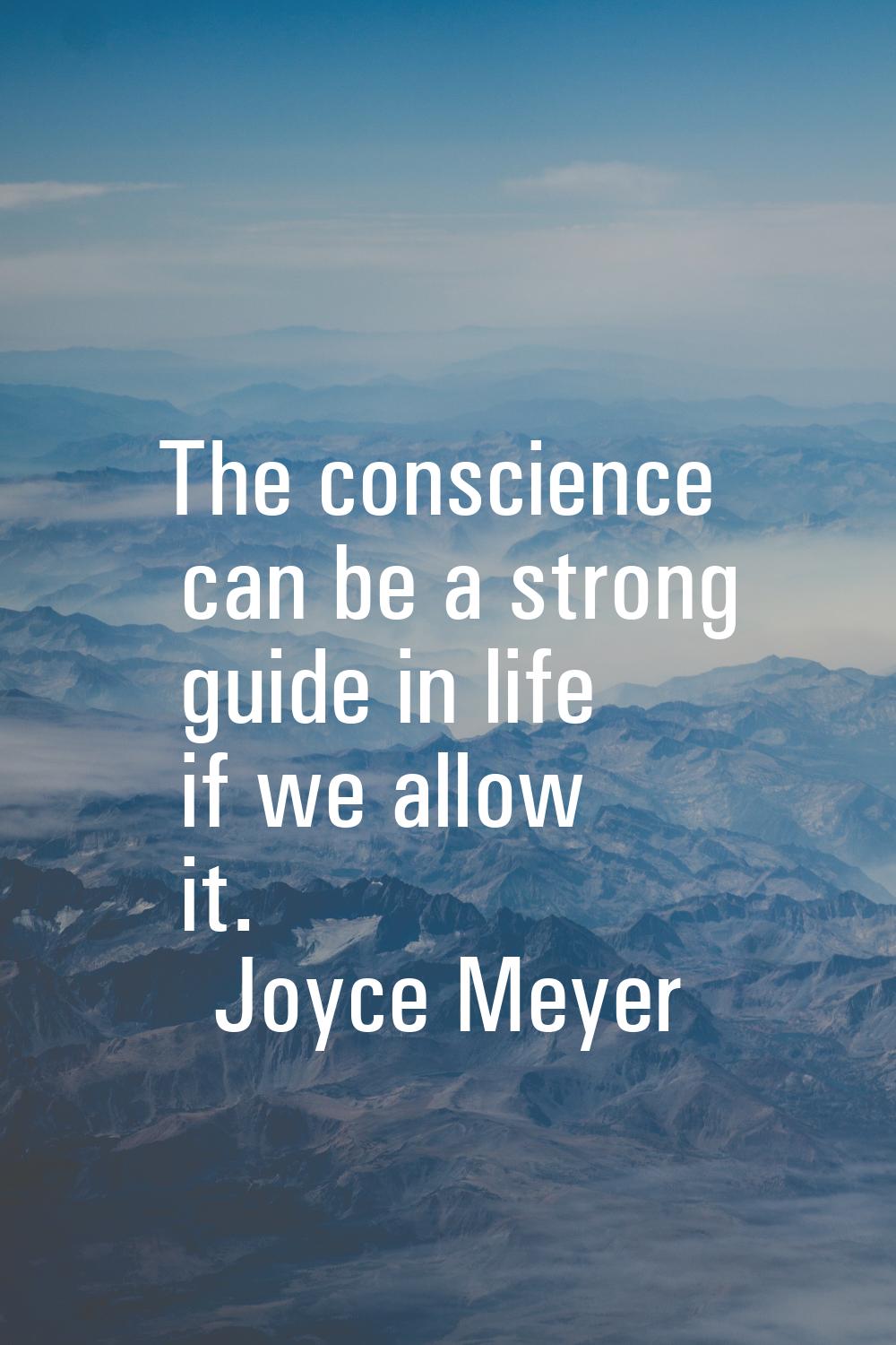 The conscience can be a strong guide in life if we allow it.