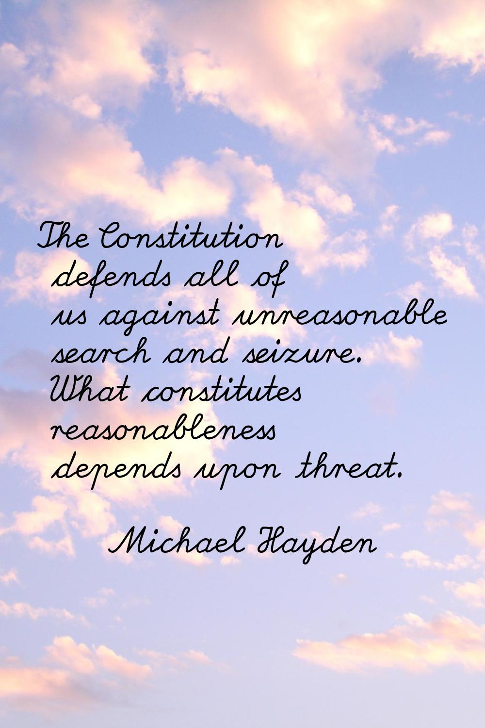 The Constitution defends all of us against unreasonable search and seizure. What constitutes reason