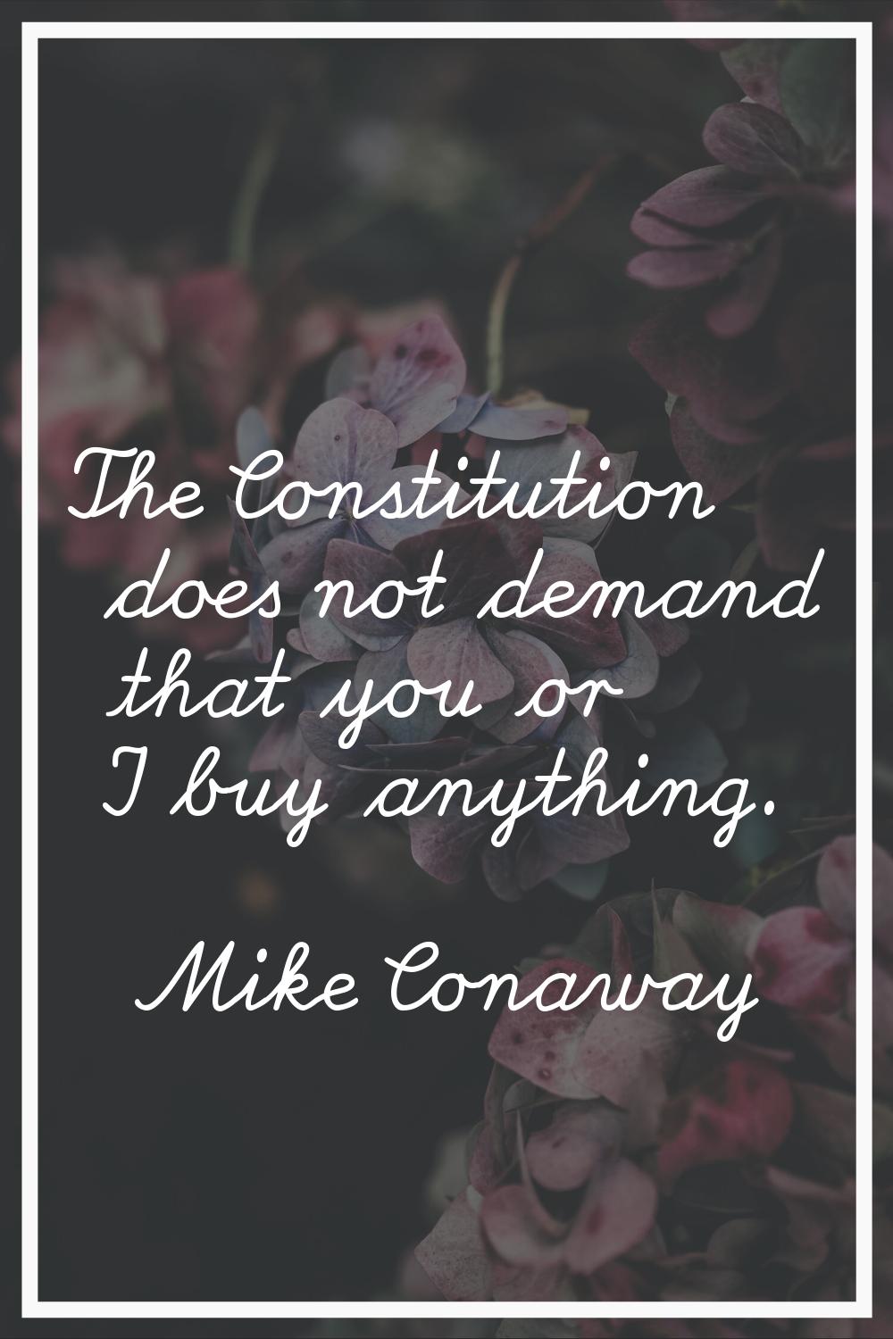 The Constitution does not demand that you or I buy anything.