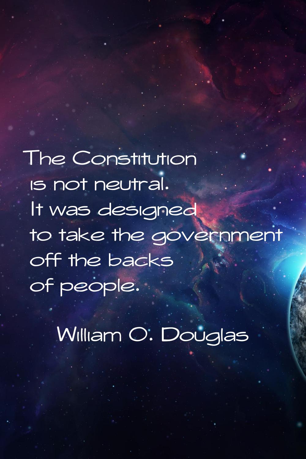 The Constitution is not neutral. It was designed to take the government off the backs of people.