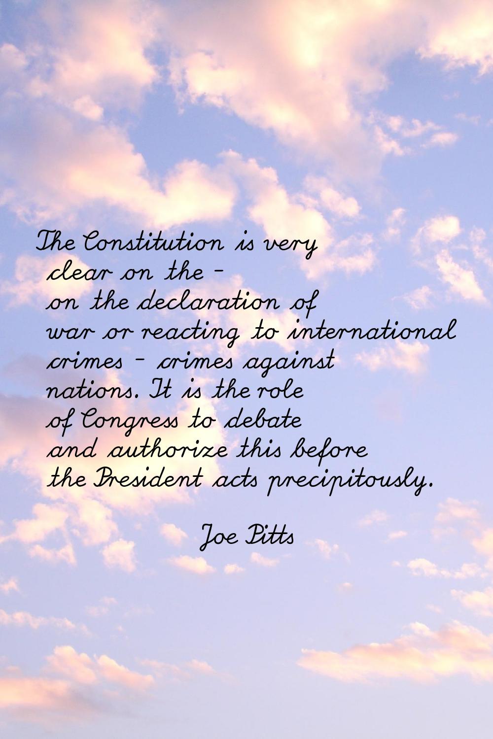 The Constitution is very clear on the - on the declaration of war or reacting to international crim