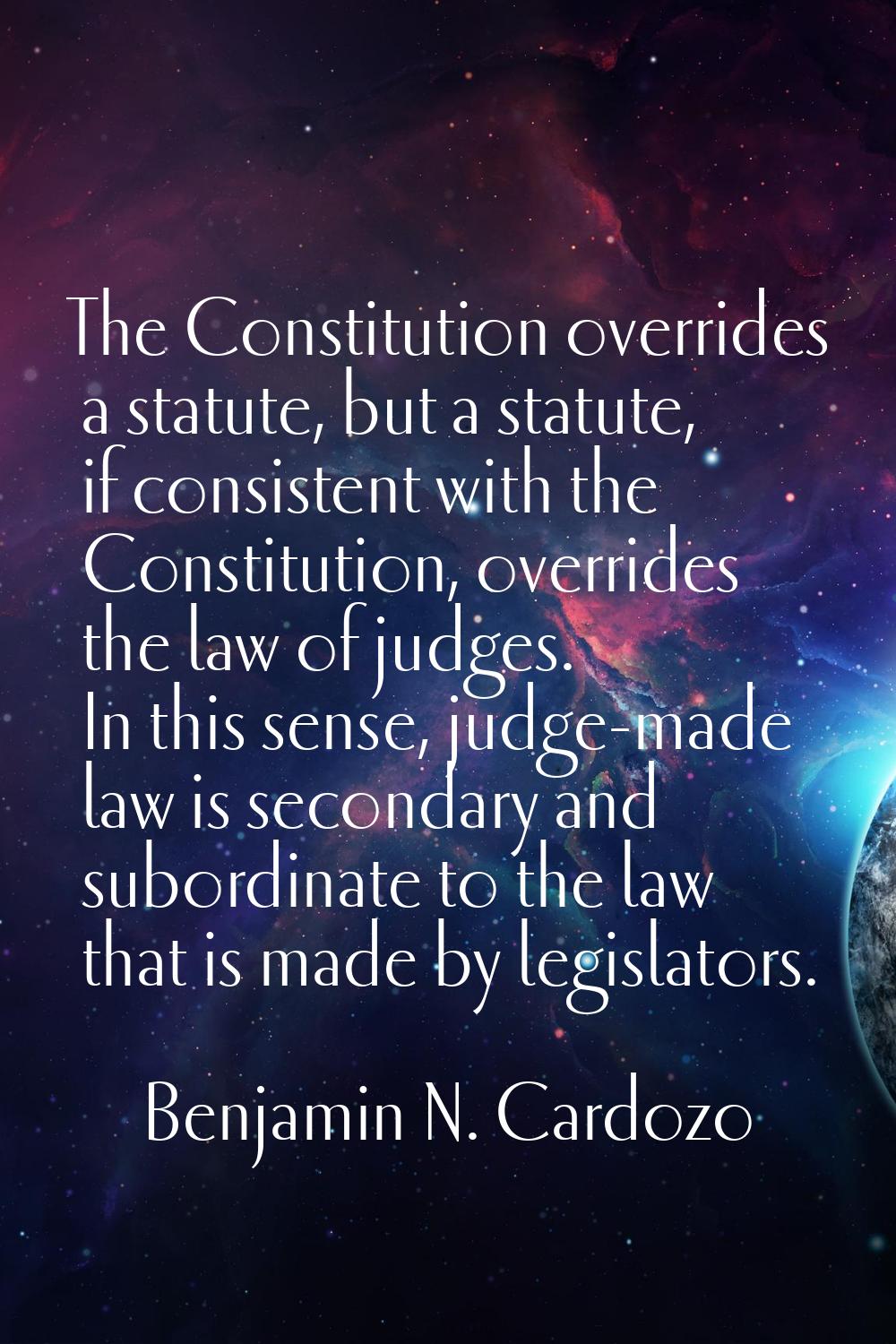 The Constitution overrides a statute, but a statute, if consistent with the Constitution, overrides