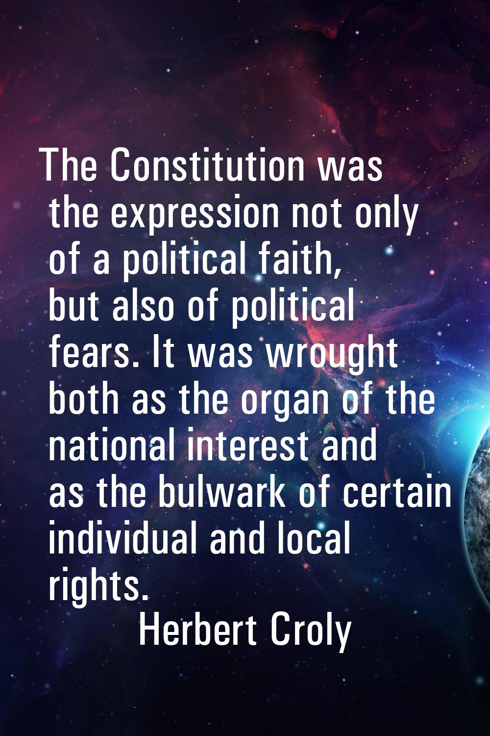 The Constitution was the expression not only of a political faith, but also of political fears. It 
